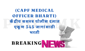 (CAPF Medical Officer Bharti) केंद्रीय सशस्त्र पोलीस दलात एकूण 345 जागांसाठी भरती